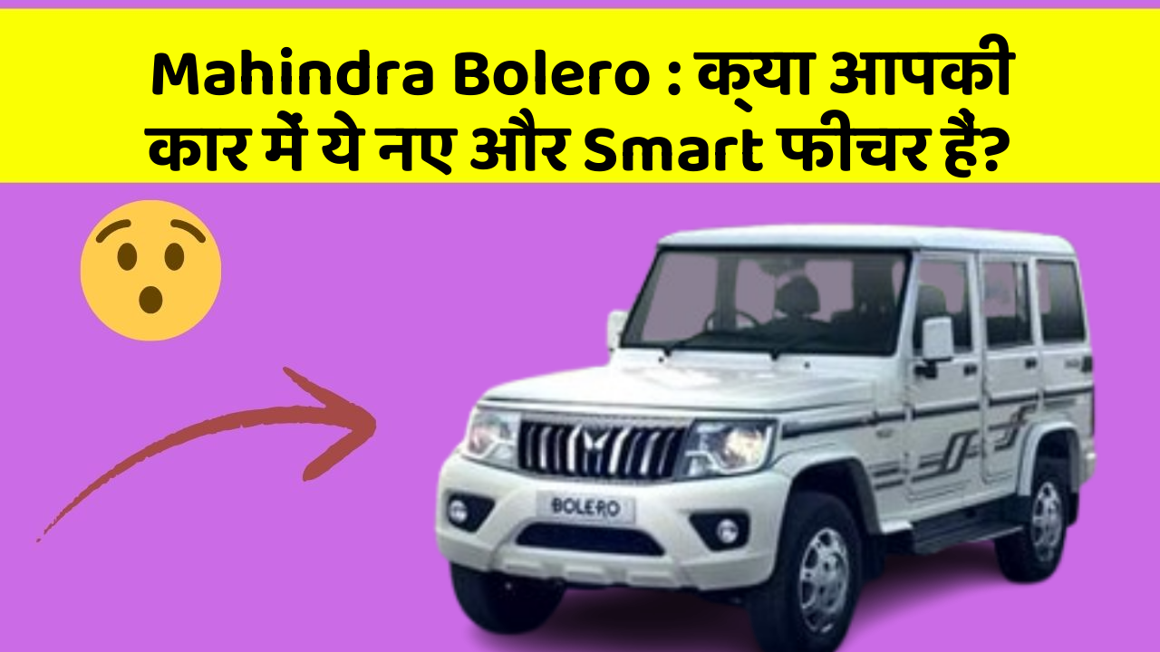 Mahindra Bolero : क्या आपकी कार में ये नए और Smart फीचर हैं?