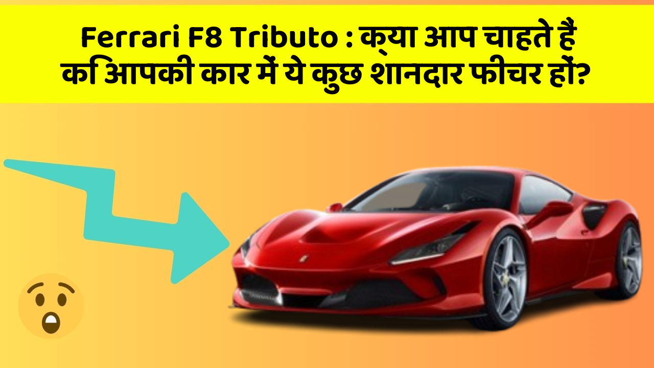 Ferrari F8 Tributo: क्या आप चाहते हैं कि आपकी कार में ये कुछ शानदार फीचर हों?