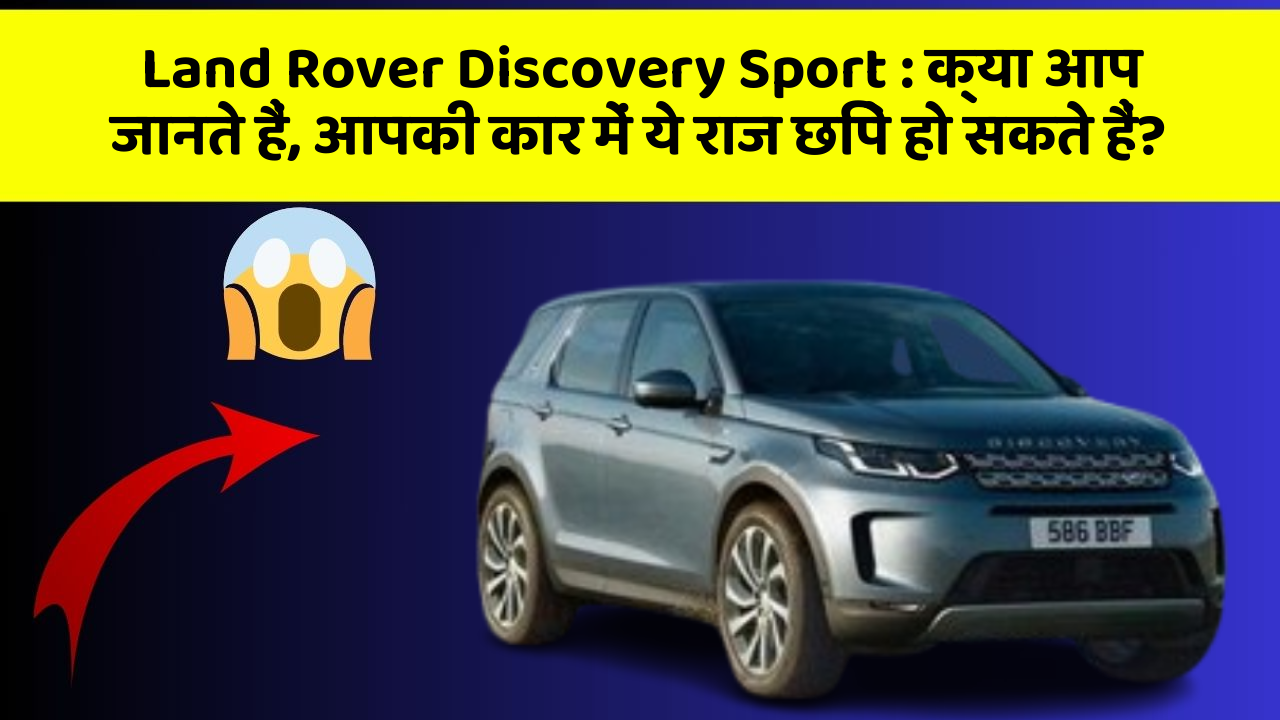 Land Rover Discovery Sport: क्या आप जानते हैं, आपकी कार में ये राज छिपे हो सकते हैं?