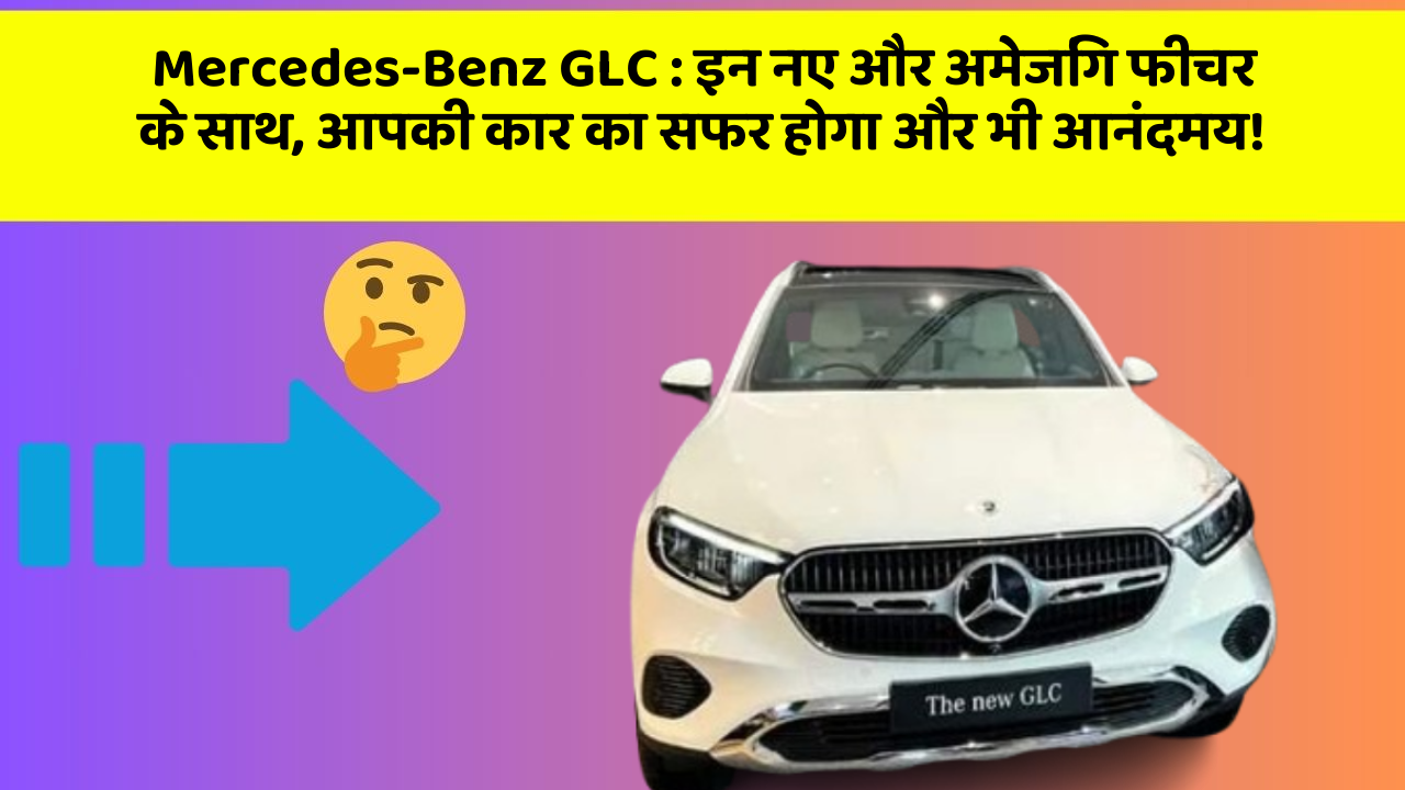 Mercedes-Benz GLC: इन नए और अमेजिंग फीचर के साथ, आपकी कार का सफर होगा और भी आनंदमय!