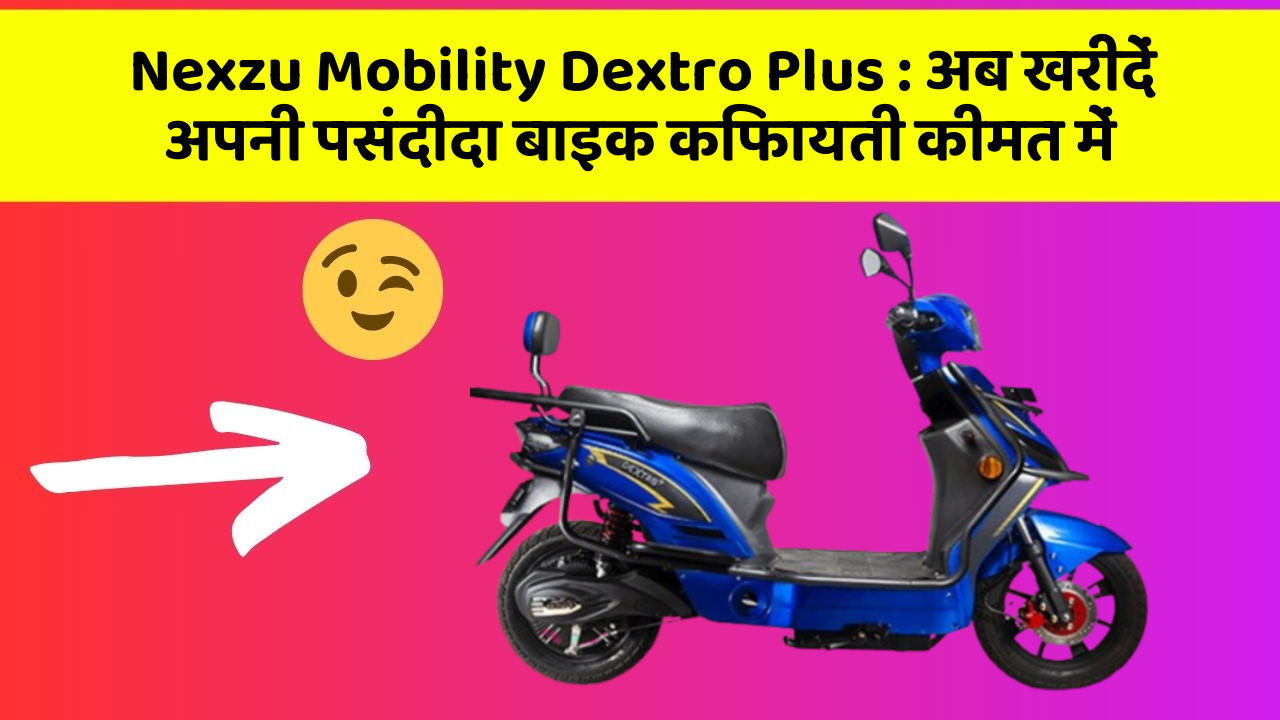 Nexzu Mobility Dextro Plus: अब खरीदें अपनी पसंदीदा बाइक किफायती कीमत में