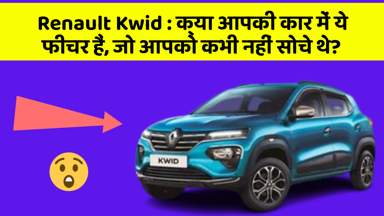 Renault Kwid: क्या आपकी कार में ये फीचर हैं, जो आपको कभी नहीं सोचे थे?