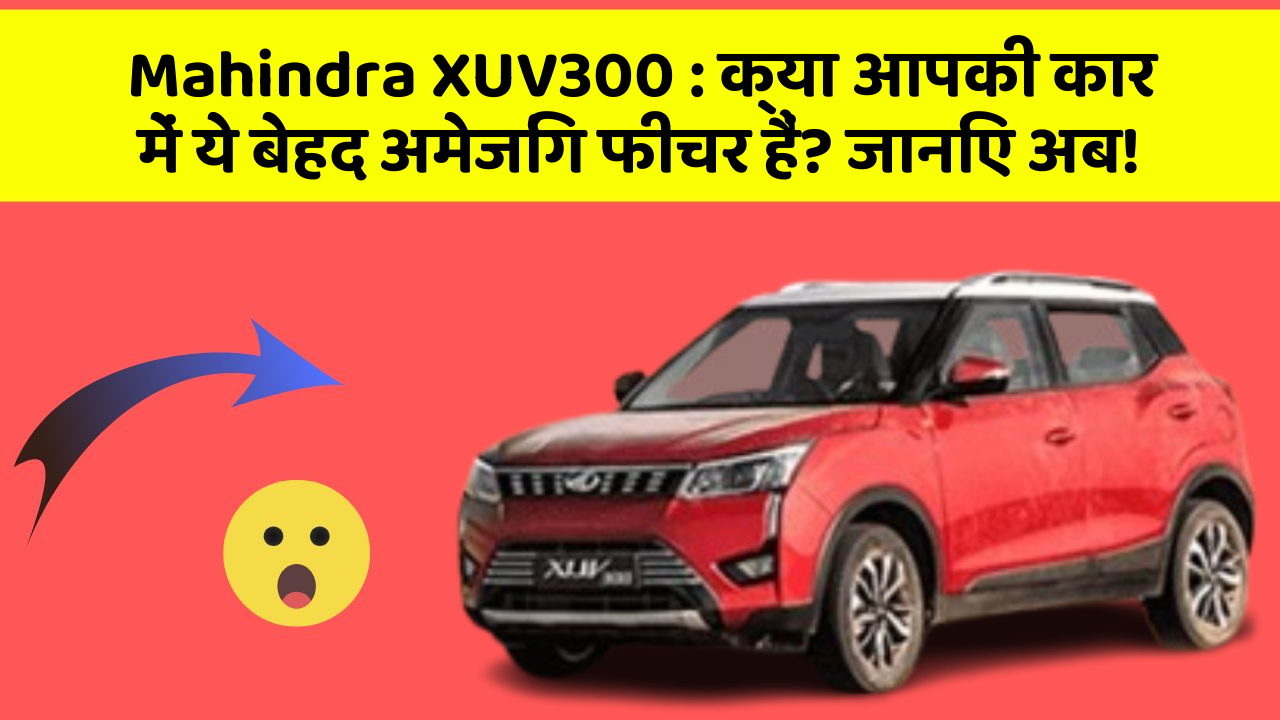 Mahindra XUV300: क्या आपकी कार में ये बेहद अमेजिंग फीचर हैं? जानिए अब!