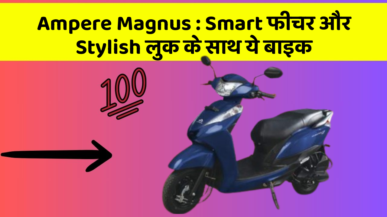 Ampere Magnus: Smart फीचर और Stylish लुक के साथ ये बाइक