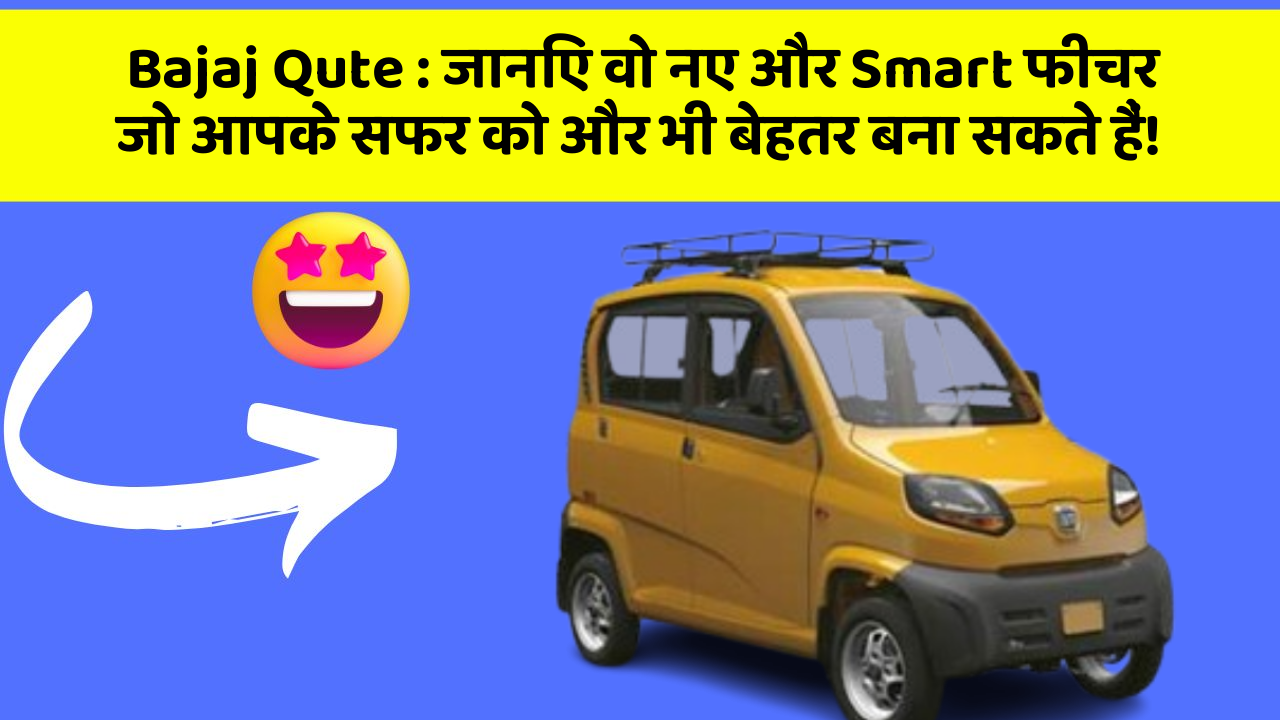 Bajaj Qute: जानिए वो नए और Smart फीचर जो आपके सफर को और भी बेहतर बना सकते हैं!