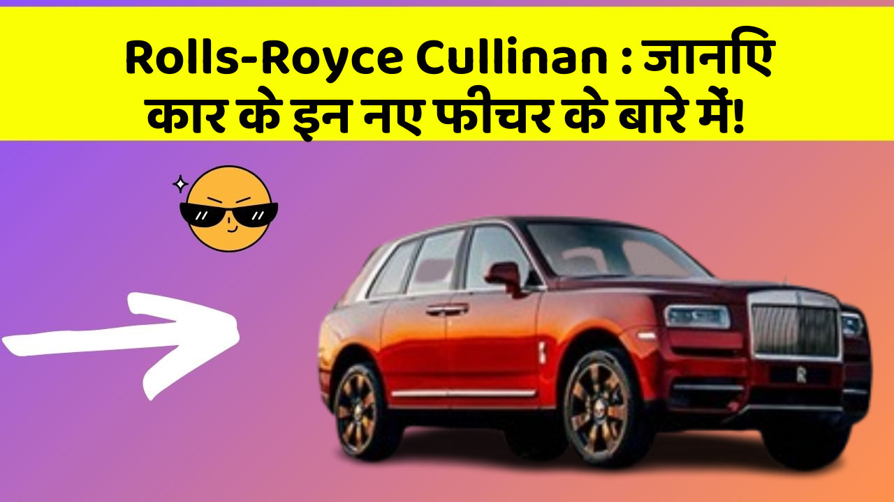 Rolls-Royce Cullinan : जानिए कार के इन नए फीचर के बारे में!