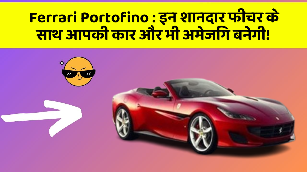 Ferrari Portofino: इन शानदार फीचर के साथ आपकी कार और भी अमेजिंग बनेगी!