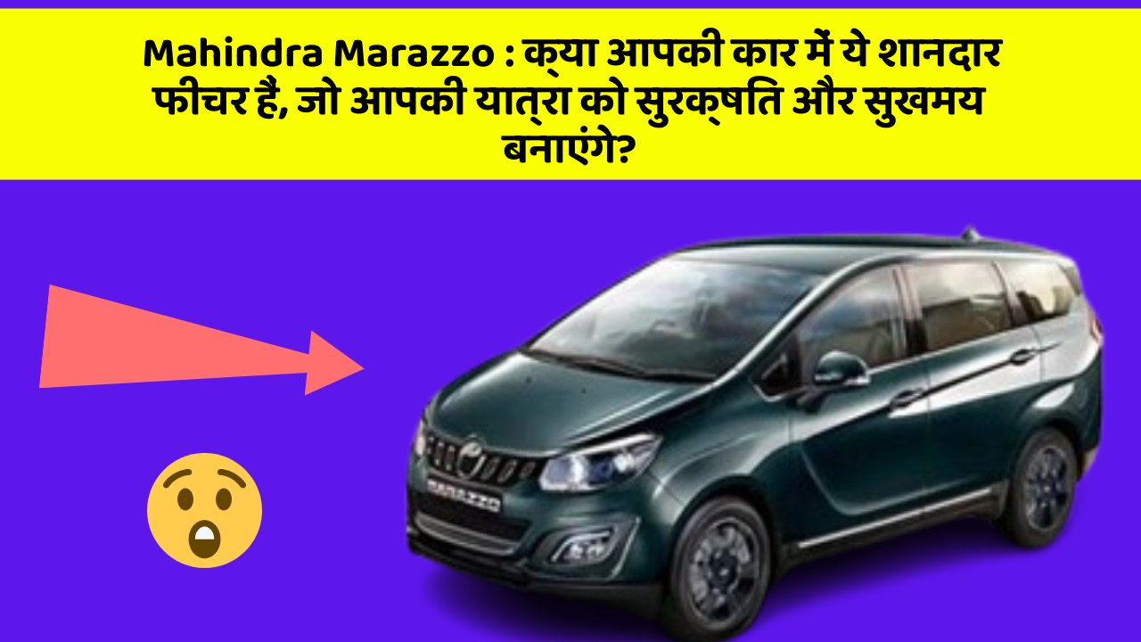 Mahindra Marazzo: क्या आपकी कार में ये शानदार फीचर हैं, जो आपकी यात्रा को सुरक्षित और सुखमय बनाएंगे?