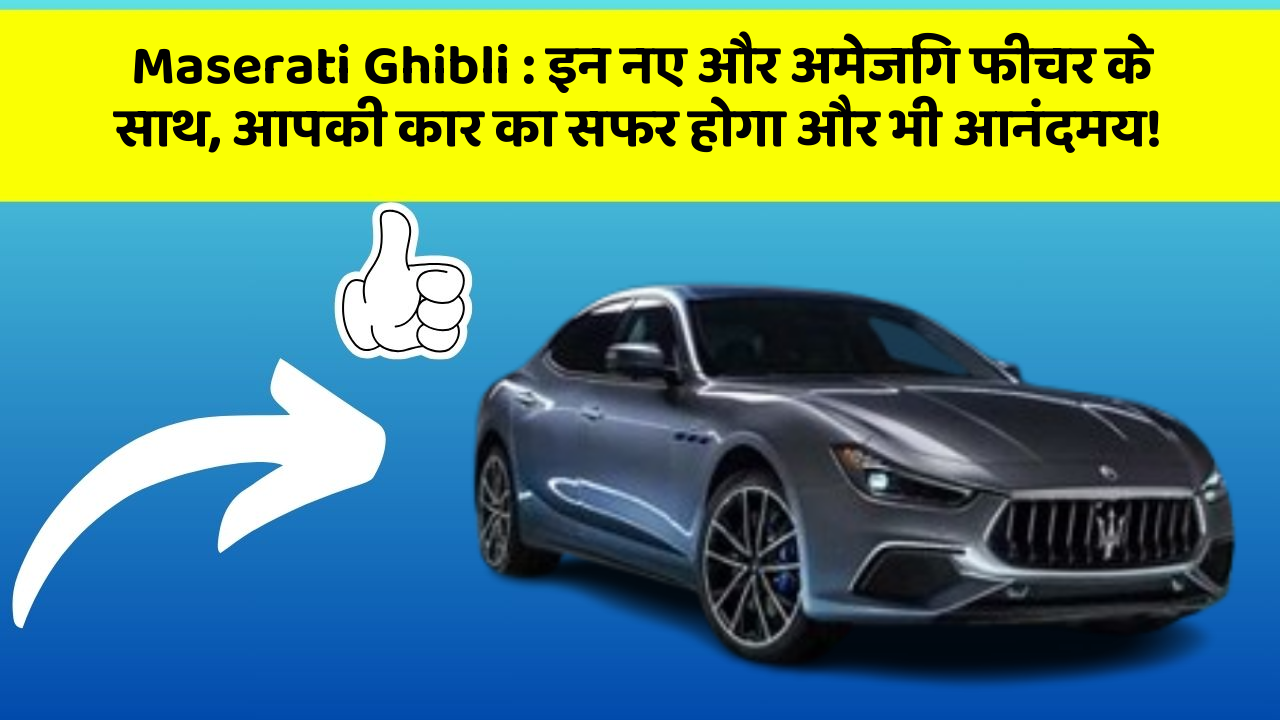 Maserati Ghibli: इन नए और अमेजिंग फीचर के साथ, आपकी कार का सफर होगा और भी आनंदमय!