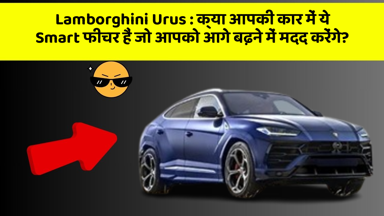 Lamborghini Urus: क्या आपकी कार में ये Smart फीचर हैं जो आपको आगे बढ़ने में मदद करेंगे?