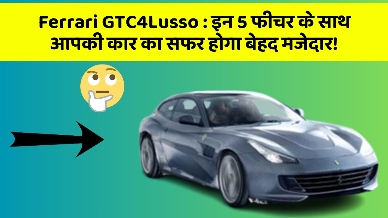 Ferrari GTC4Lusso: इन 5 फीचर के साथ आपकी कार का सफर होगा बेहद मजेदार!