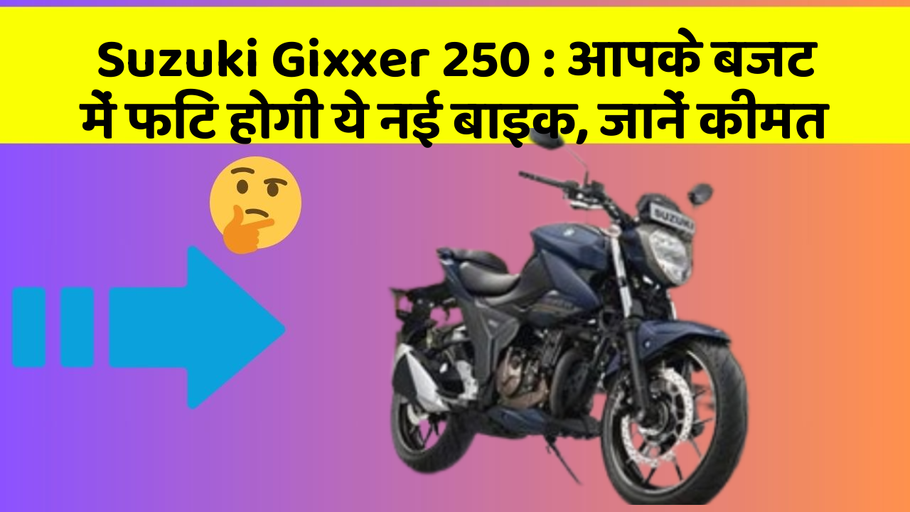 Suzuki Gixxer 250: आपके बजट में फिट होगी ये नई बाइक, जानें कीमत