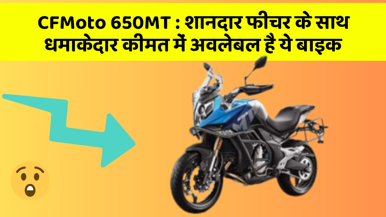 CFMoto 650MT: शानदार फीचर के साथ धमाकेदार कीमत में अवलेबल है ये बाइक