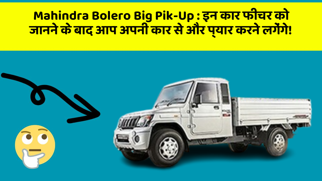 Mahindra Bolero Big Pik-Up : इन कार फीचर को जानने के बाद आप अपनी कार से और प्यार करने लगेंगे!