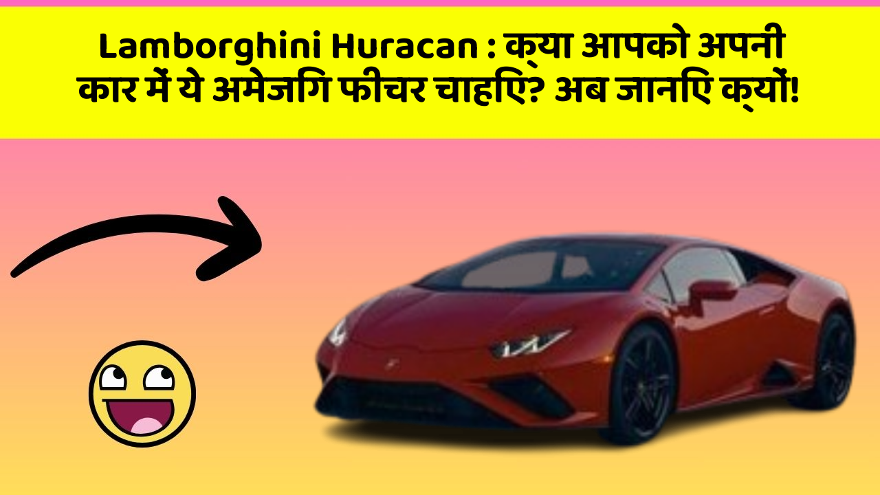 Lamborghini Huracan: क्या आपको अपनी कार में ये अमेजिंग फीचर चाहिए? अब जानिए क्यों!