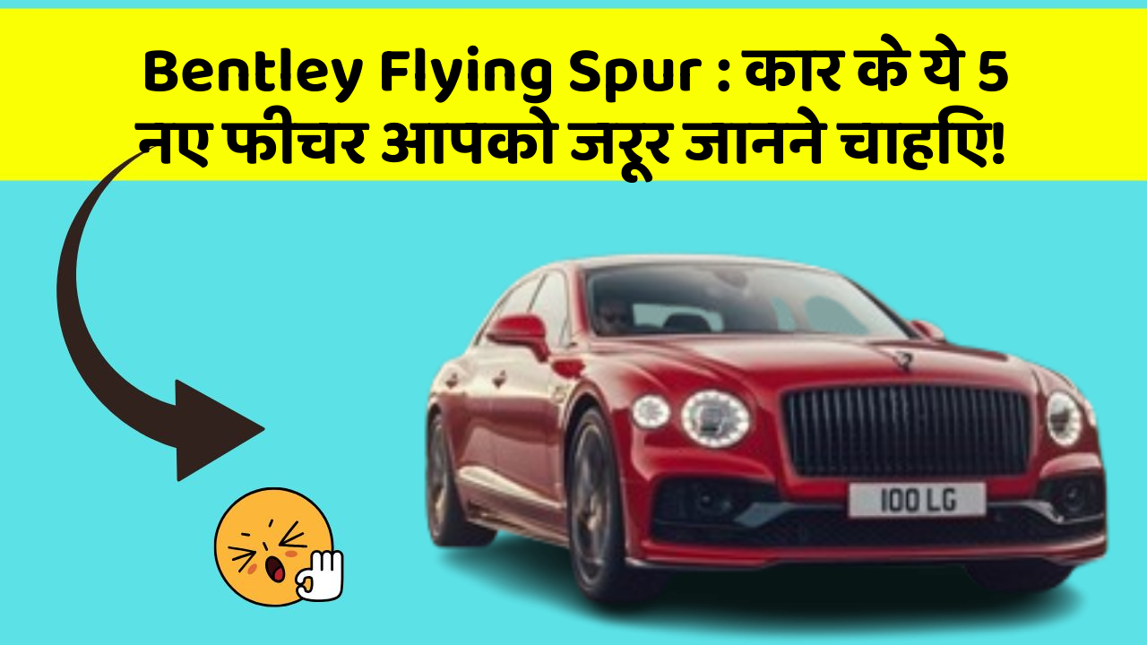 Bentley Flying Spur: कार के ये 5 नए फीचर आपको जरूर जानने चाहिए!