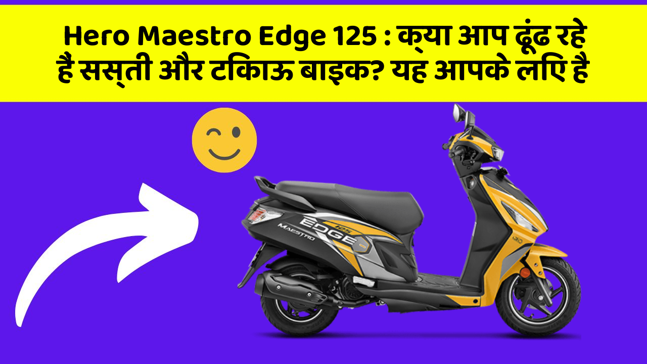 Hero Maestro Edge 125: क्या आप ढूंढ रहे हैं सस्ती और टिकाऊ बाइक? यह आपके लिए है
