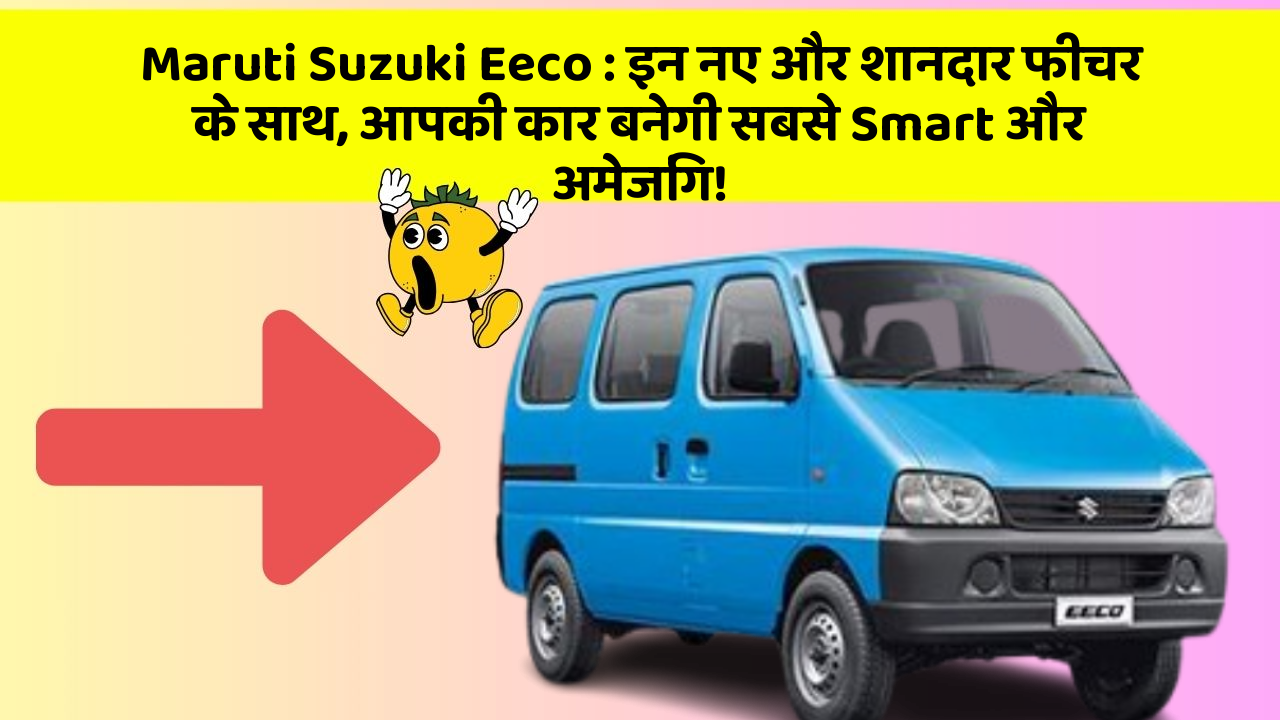 Maruti Suzuki Eeco : इन नए और शानदार फीचर के साथ, आपकी कार बनेगी सबसे Smart और अमेजिंग!