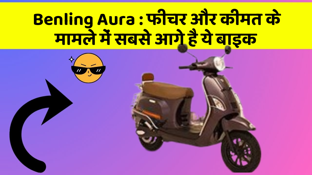 Benling Aura: फीचर और कीमत के मामले में सबसे आगे है ये बाइक