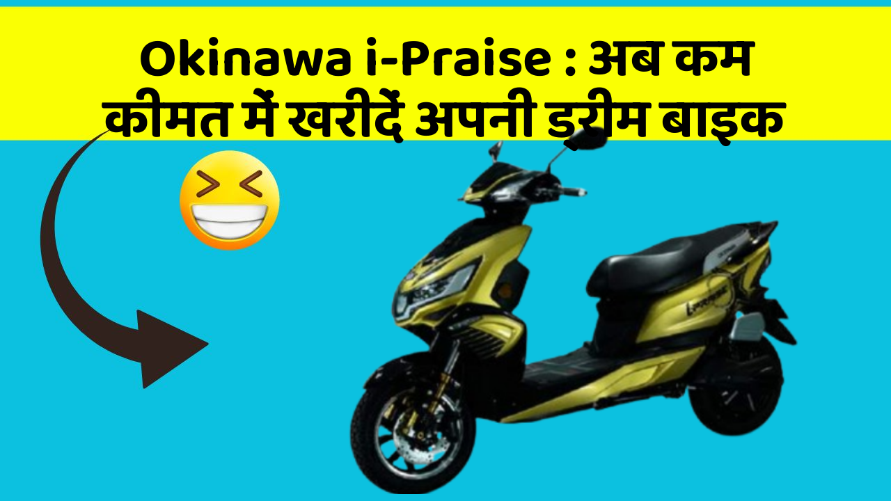 Okinawa i-Praise: अब कम कीमत में खरीदें अपनी ड्रीम बाइक