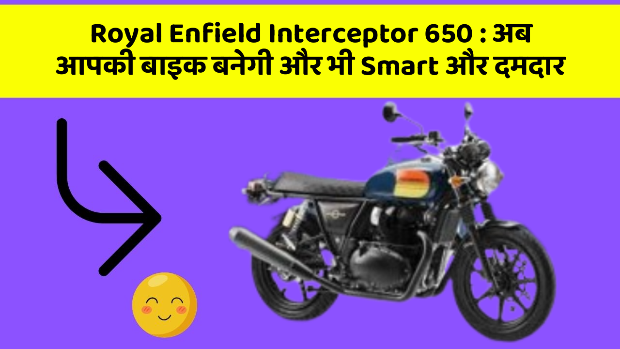 Royal Enfield Interceptor 650: अब आपकी बाइक बनेगी और भी Smart और दमदार