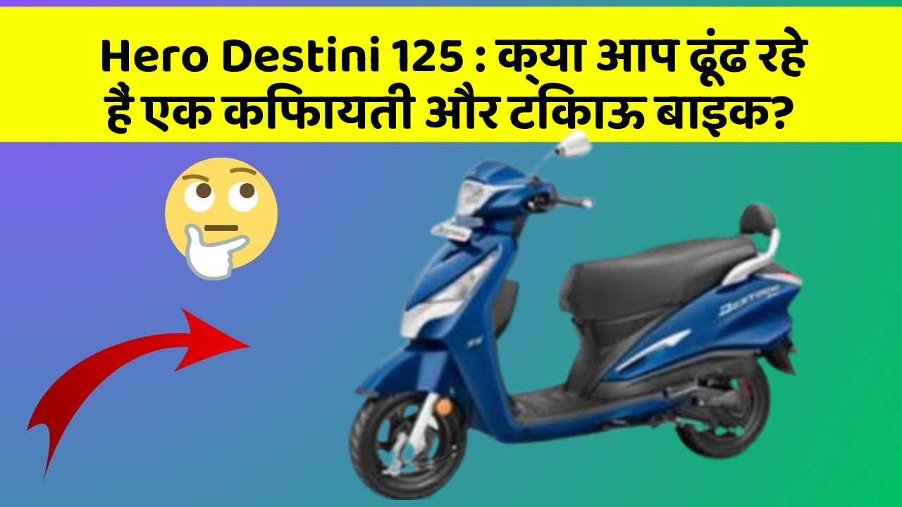 Hero Destini 125 : क्या आप ढूंढ रहे हैं एक किफायती और टिकाऊ बाइक?