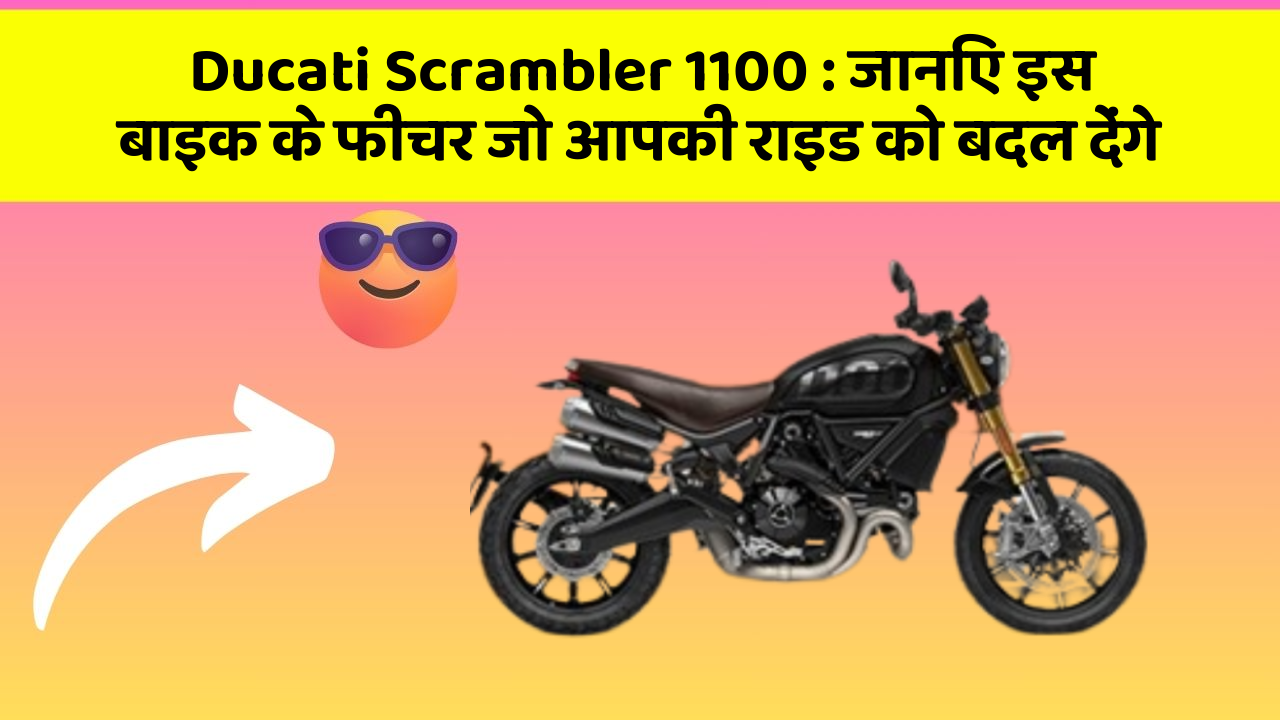 Ducati Scrambler 1100 : जानिए इस बाइक के फीचर जो आपकी राइड को बदल देंगे