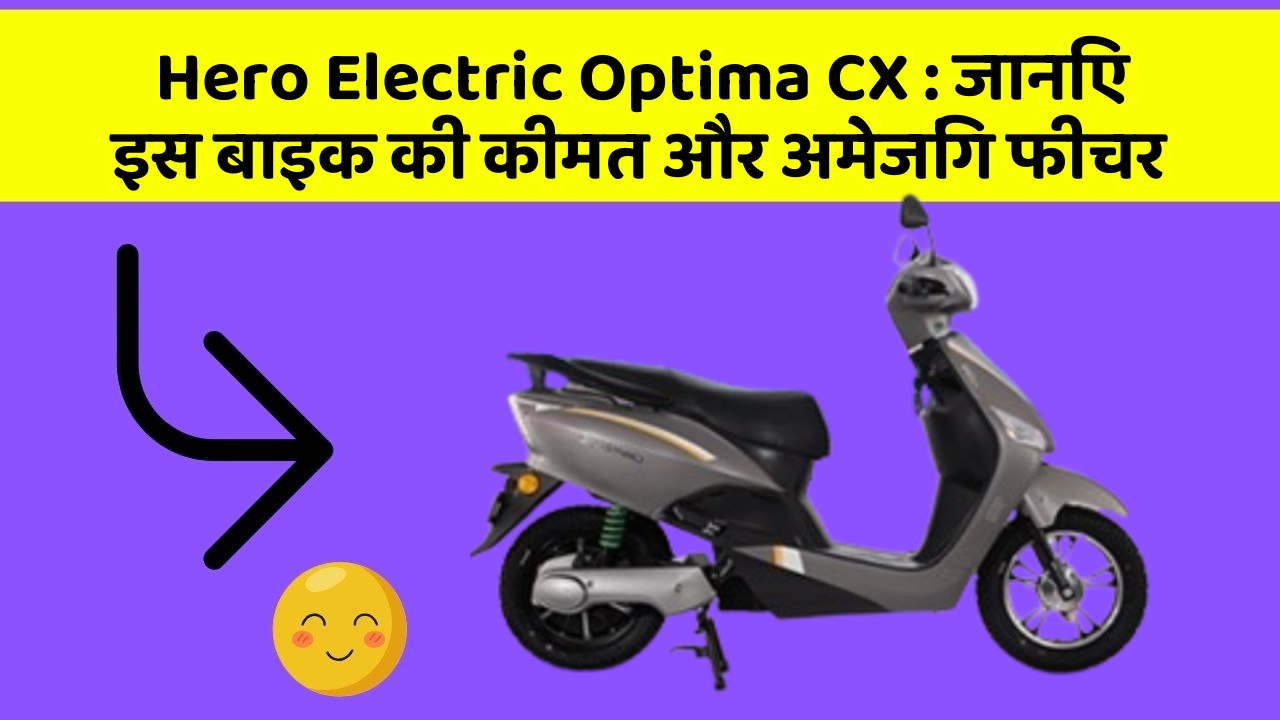 Hero Electric Optima CX : जानिए इस बाइक की कीमत और अमेजिंग फीचर