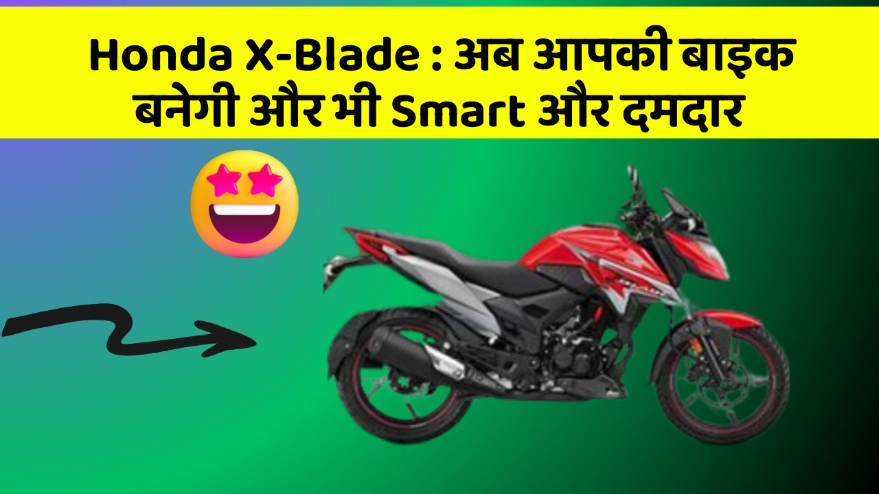 Honda X-Blade: अब आपकी बाइक बनेगी और भी Smart और दमदार
