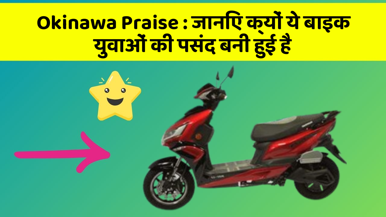 Okinawa Praise: जानिए क्यों ये बाइक युवाओं की पसंद बनी हुई है