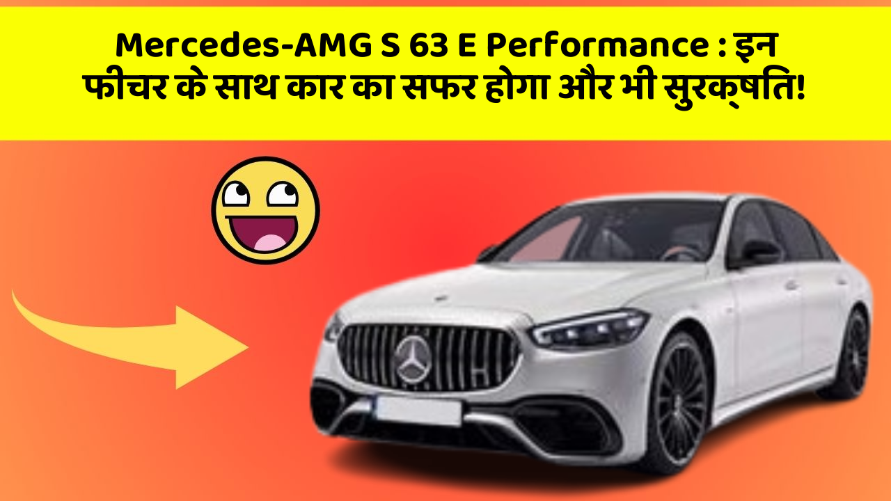 Mercedes-AMG S 63 E Performance:इन फीचर के साथ कार का सफर होगा और भी सुरक्षित!