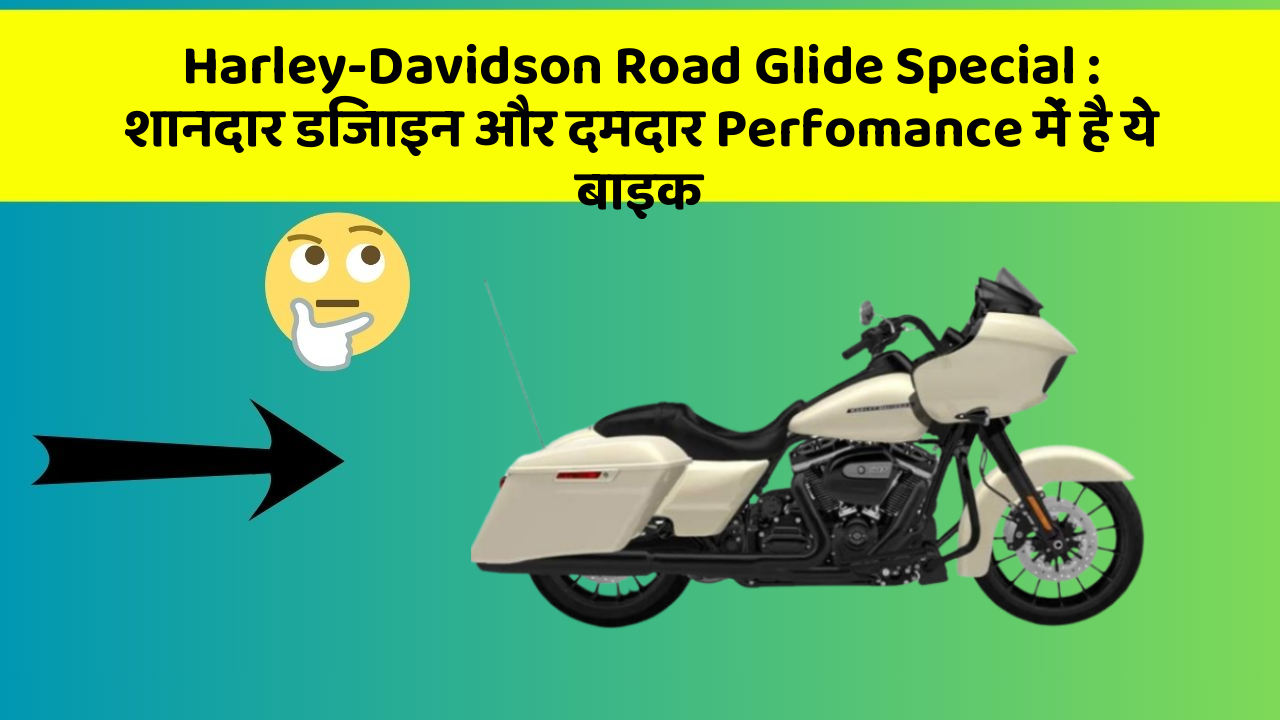 Harley-Davidson Road Glide Special: शानदार डिजाइन और दमदार Perfomance में है ये बाइक