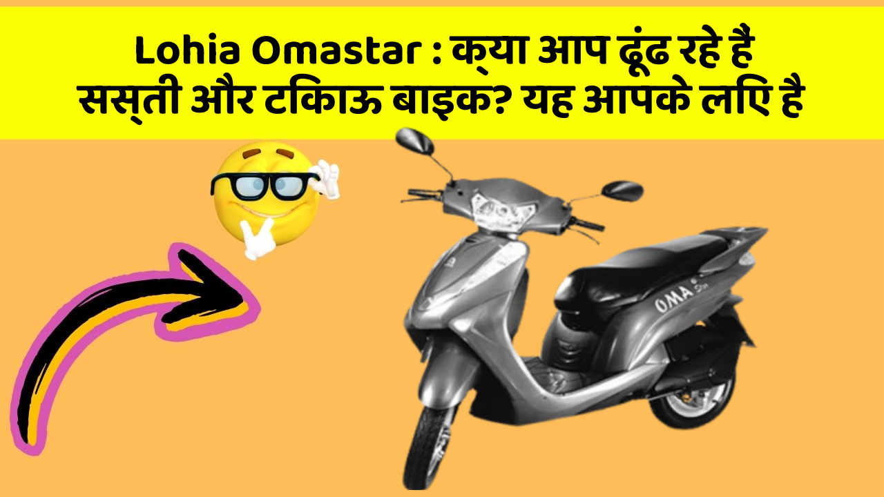Lohia Omastar : क्या आप ढूंढ रहे हैं सस्ती और टिकाऊ बाइक? यह आपके लिए है