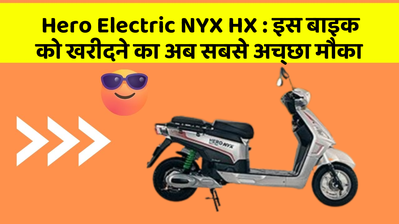 Hero Electric NYX HX : इस बाइक को खरीदने का अब सबसे अच्छा मौका