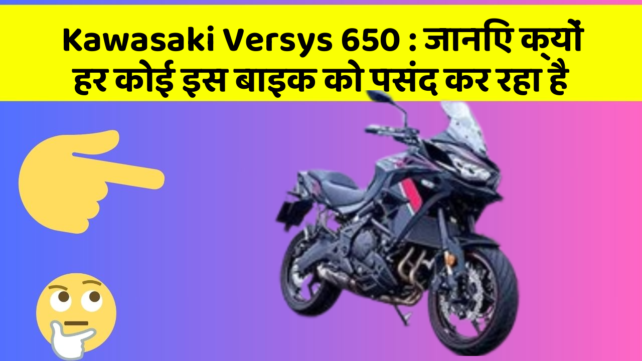 Kawasaki Versys 650 : जानिए क्यों हर कोई इस बाइक को पसंद कर रहा है