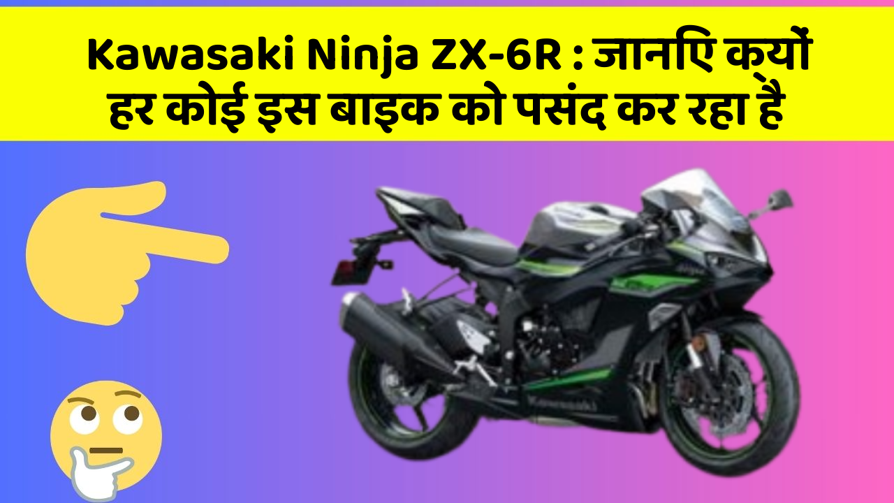 Kawasaki Ninja ZX-6R: जानिए क्यों हर कोई इस बाइक को पसंद कर रहा है