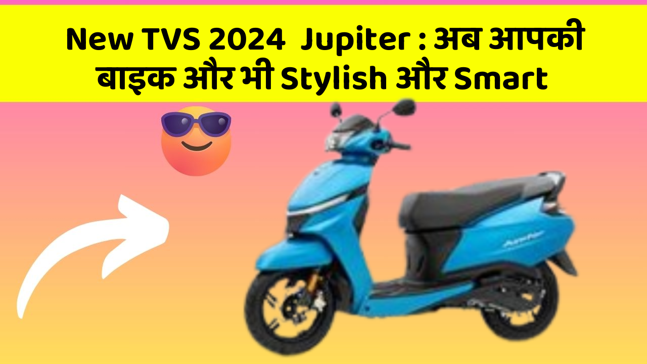 New TVS 2024  Jupiter : अब आपकी बाइक और भी Stylish और Smart
