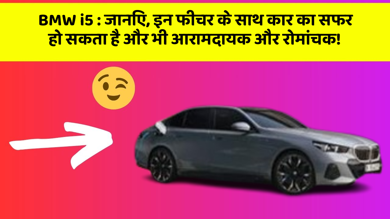 BMW i5 : जानिए, इन फीचर के साथ कार का सफर हो सकता है और भी आरामदायक और रोमांचक!
