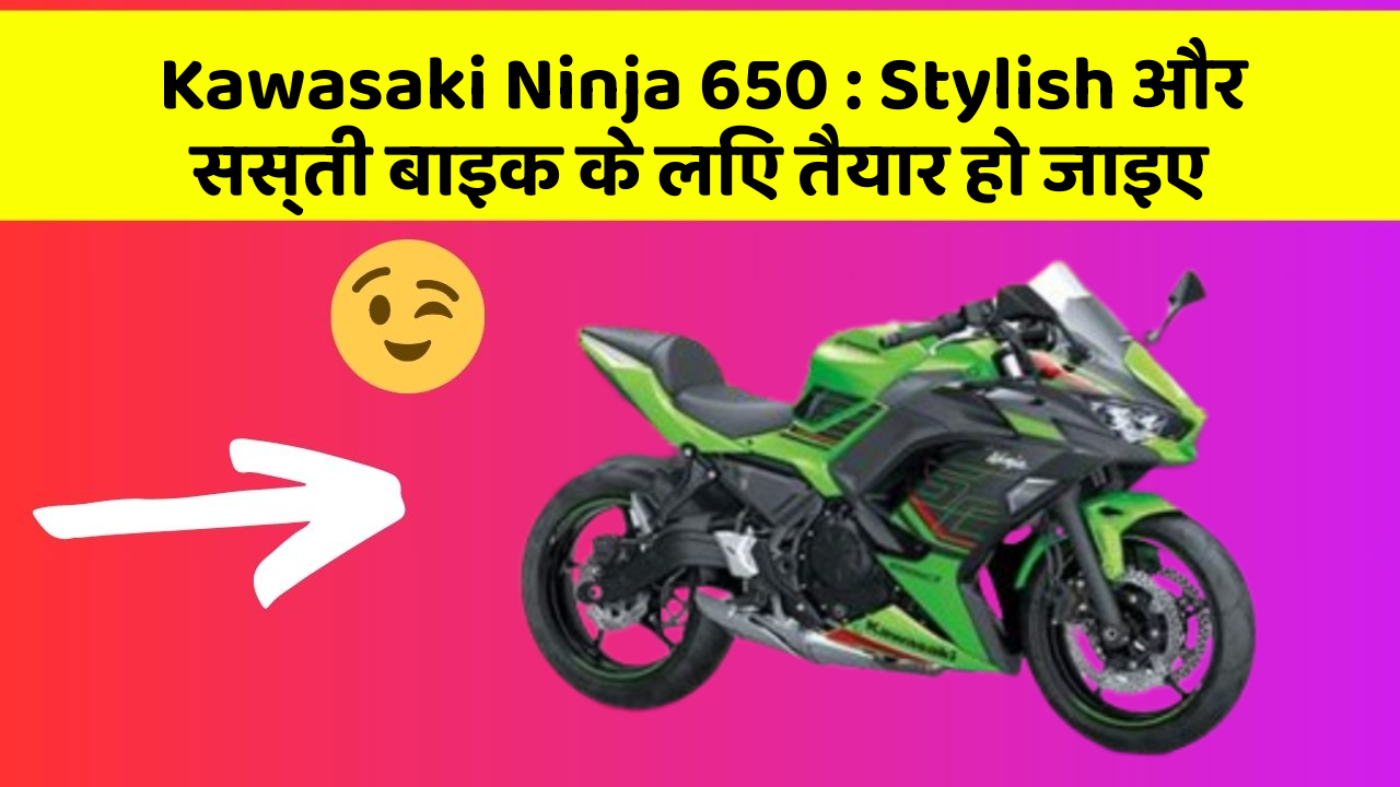 Kawasaki Ninja 650: Stylish और सस्ती बाइक के लिए तैयार हो जाइए