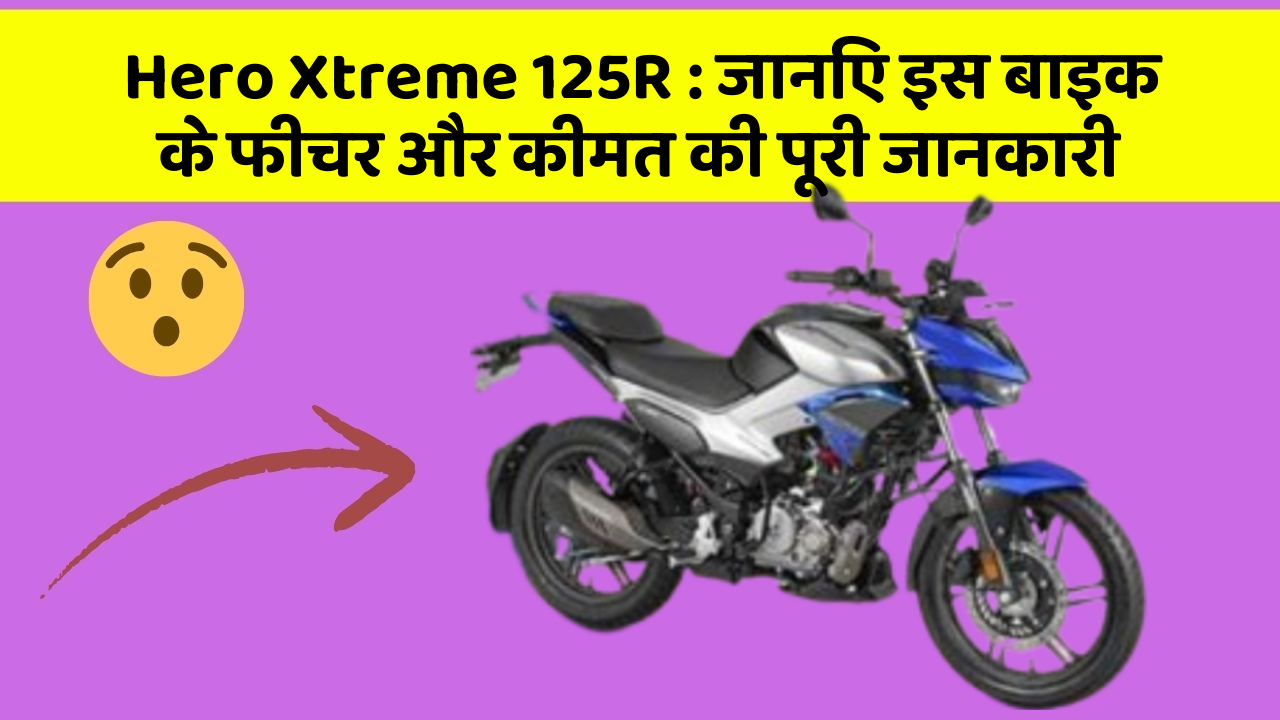 Hero Xtreme 125R : जानिए इस बाइक के फीचर और कीमत की पूरी जानकारी
