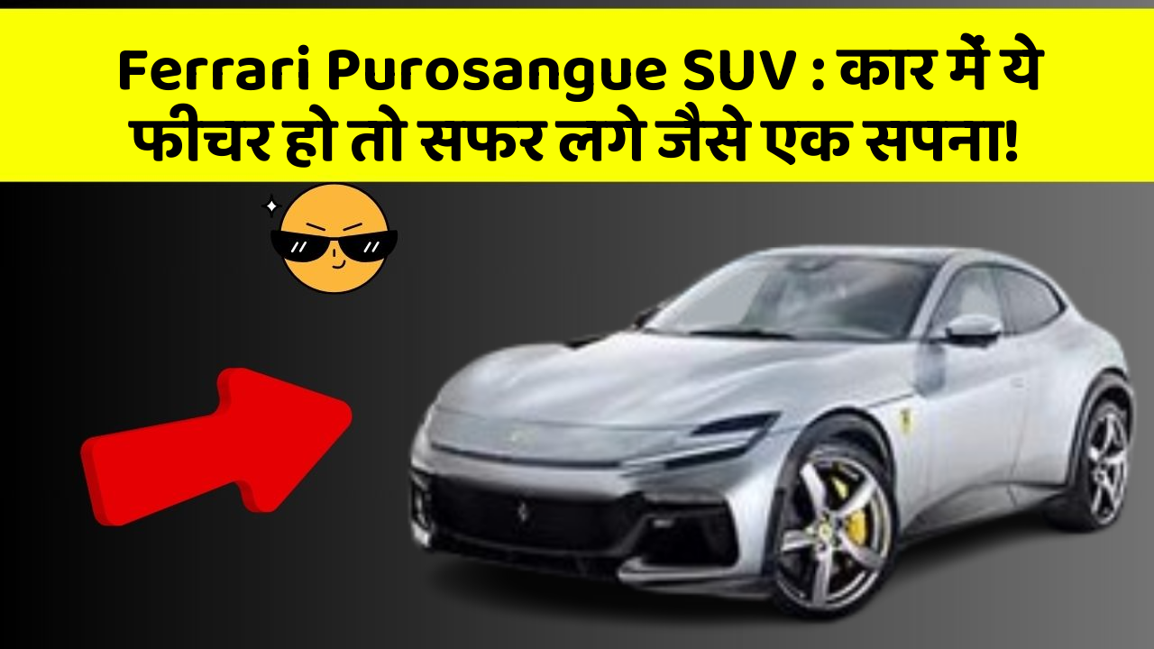 Ferrari Purosangue SUV : कार में ये फीचर हो तो सफर लगे जैसे एक सपना!