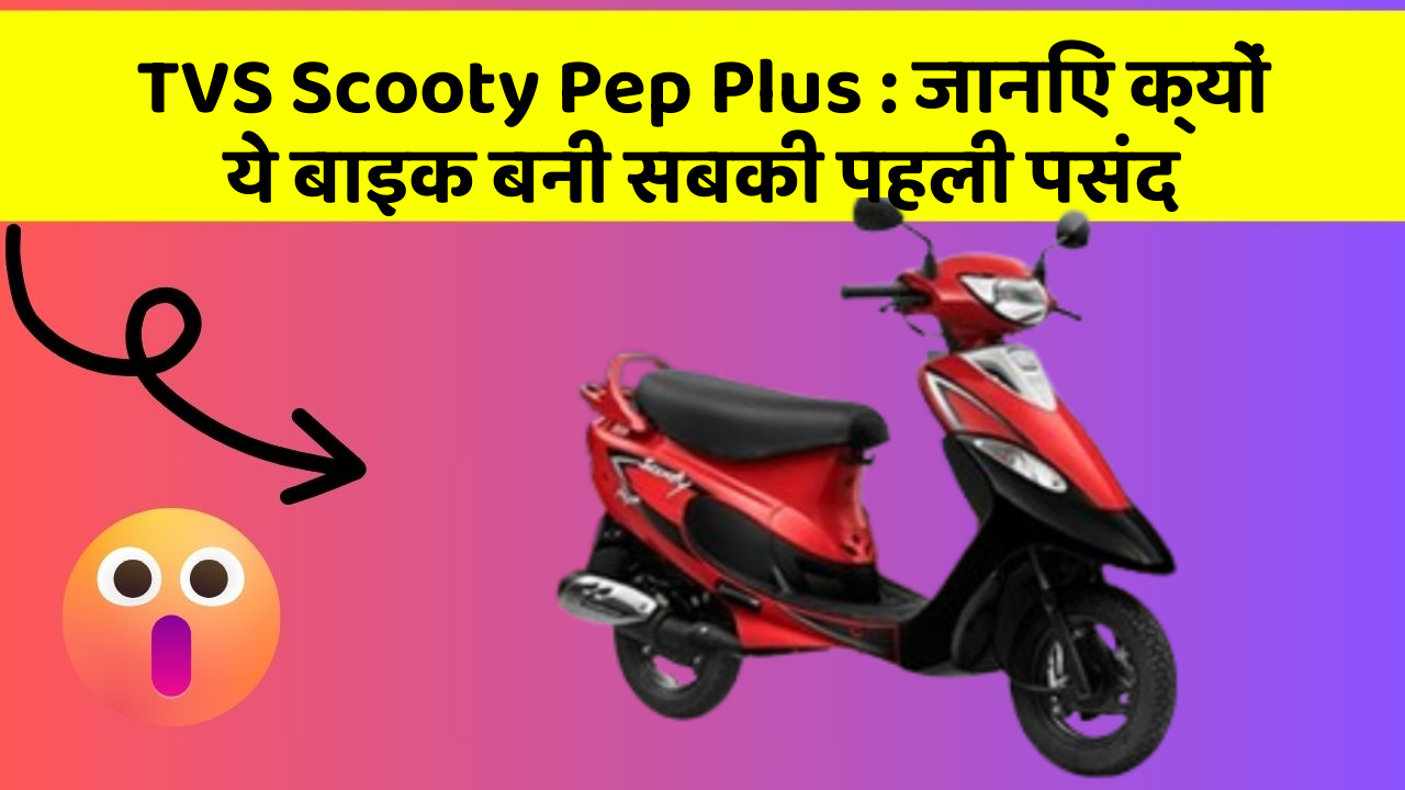 TVS Scooty Pep Plus : जानिए क्यों ये बाइक बनी सबकी पहली पसंद