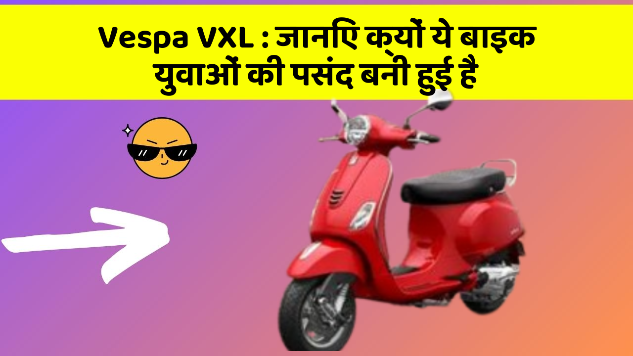 Vespa VXL : जानिए क्यों ये बाइक युवाओं की पसंद बनी हुई है