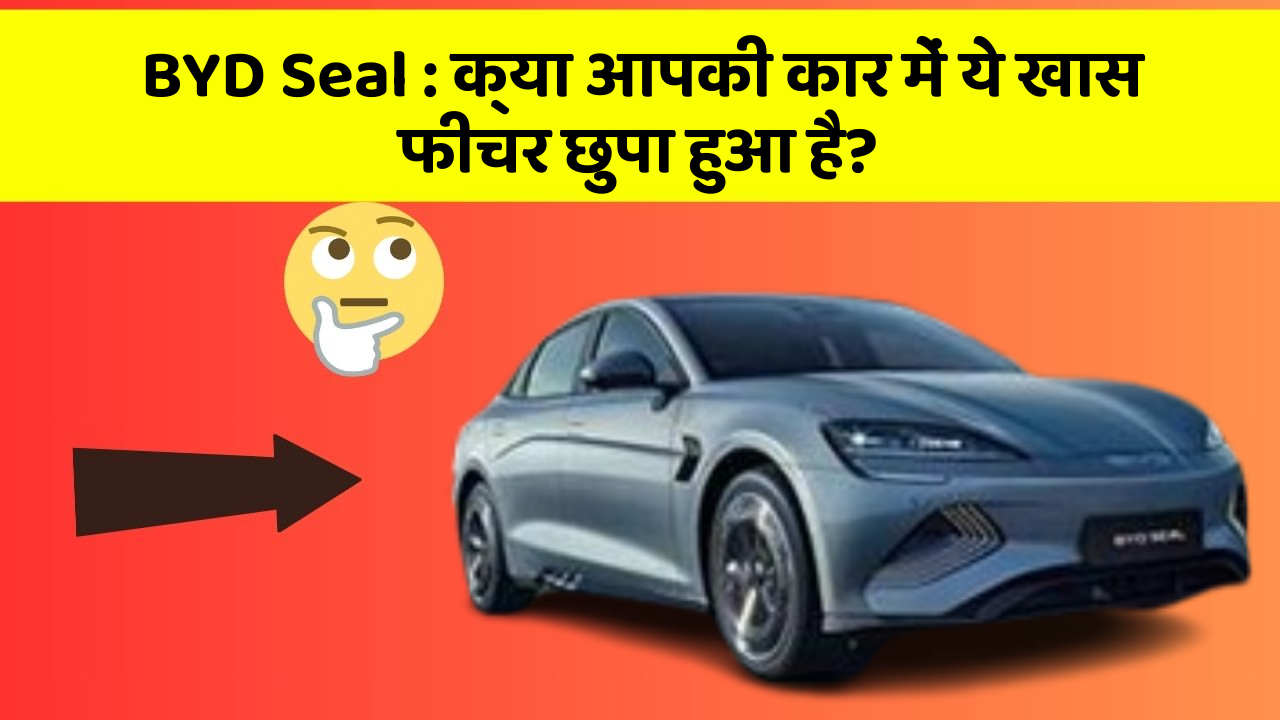 BYD Seal: क्या आपकी कार में ये खास फीचर छुपा हुआ है?