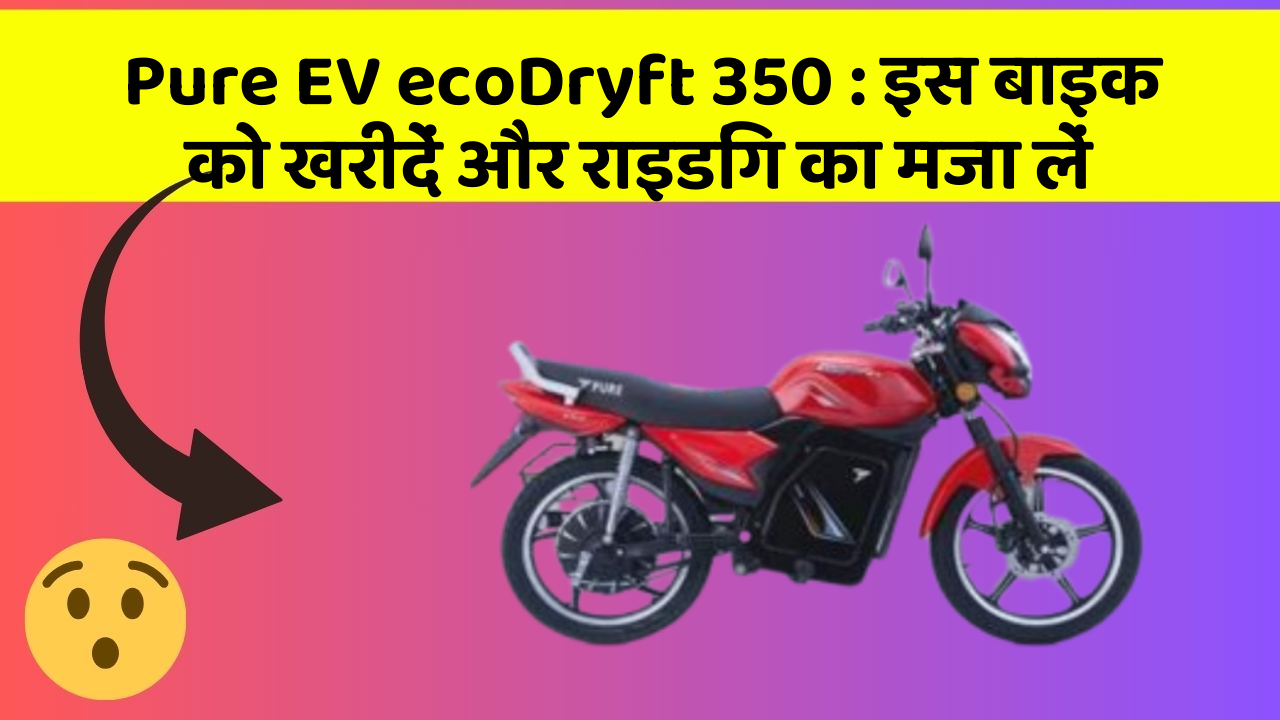 Pure EV ecoDryft 350: इस बाइक को खरीदें और राइडिंग का मजा लें