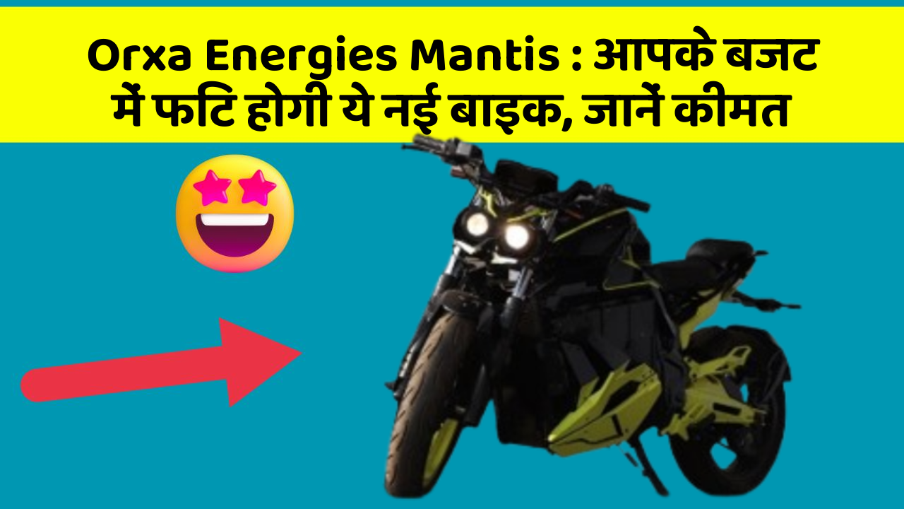 Orxa Energies Mantis : आपके बजट में फिट होगी ये नई बाइक, जानें कीमत