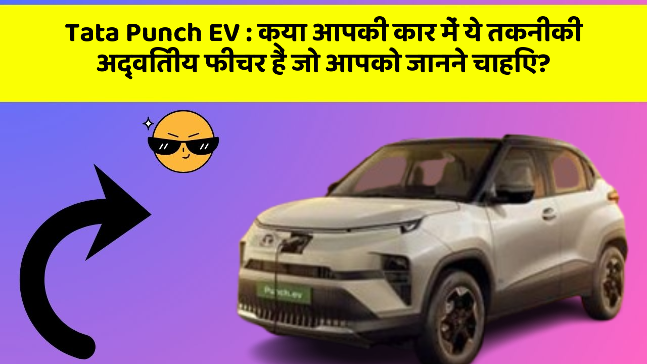 Tata Punch EV : क्या आपकी कार में ये तकनीकी अद्वितीय फीचर हैं जो आपको जानने चाहिए?