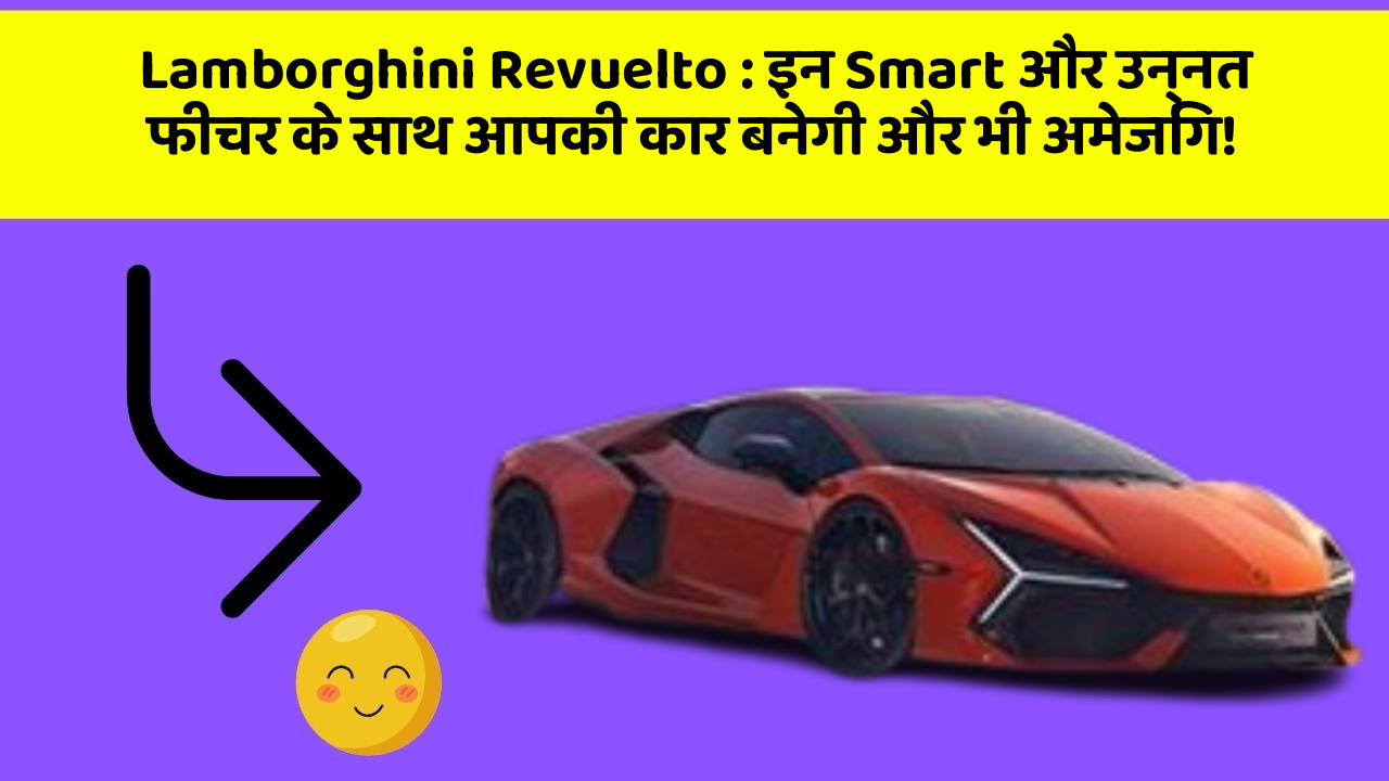Lamborghini Revuelto: इन Smart और उन्नत फीचर के साथ आपकी कार बनेगी और भी अमेजिंग!