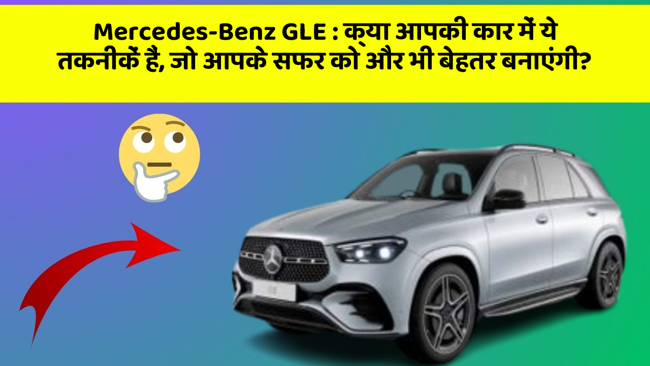 Mercedes-Benz GLE: क्या आपकी कार में ये तकनीकें हैं, जो आपके सफर को और भी बेहतर बनाएंगी?