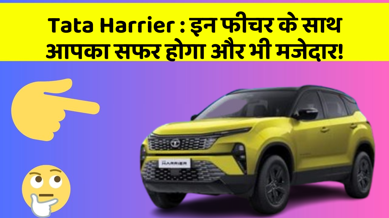 Tata Harrier : इन फीचर के साथ आपका सफर होगा और भी मजेदार!